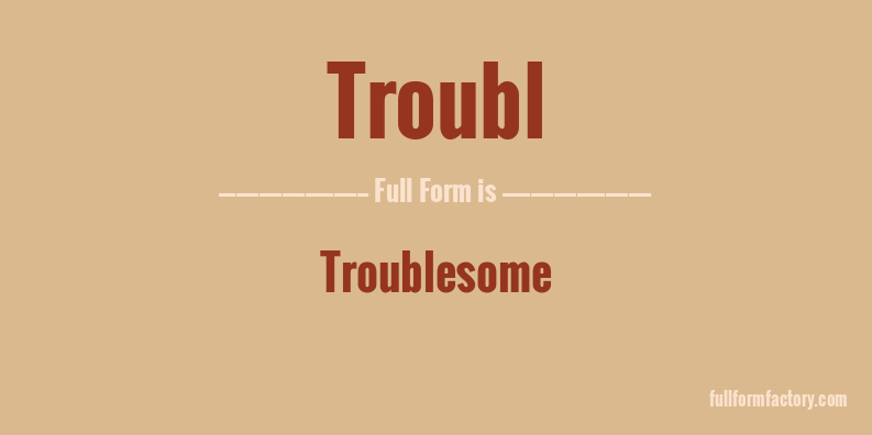troubl-full-form