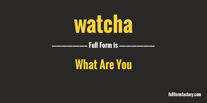 watcha-full-form