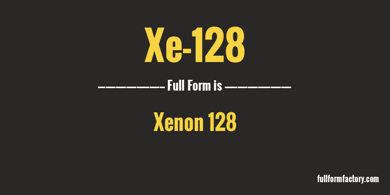 xe-128-full-form